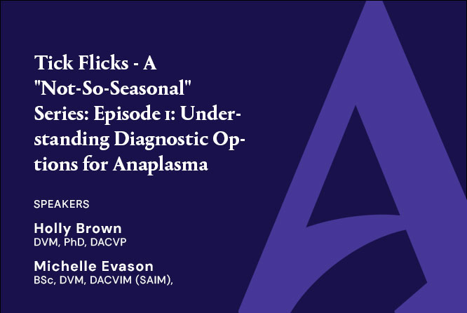 Tick Flicks – A “Not-So-Seasonal” Series: Episode 1: Understanding Diagnostic Options for Anaplasma spp.